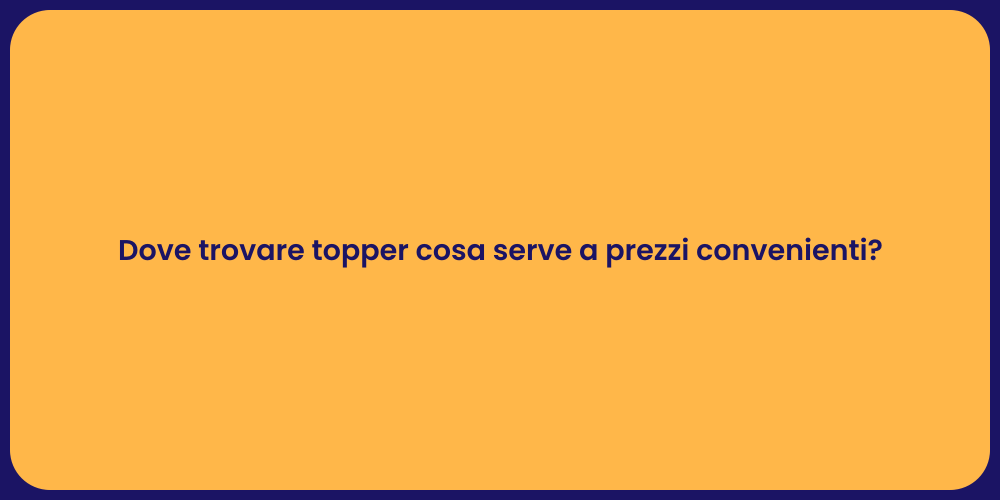 Dove trovare topper cosa serve a prezzi convenienti?