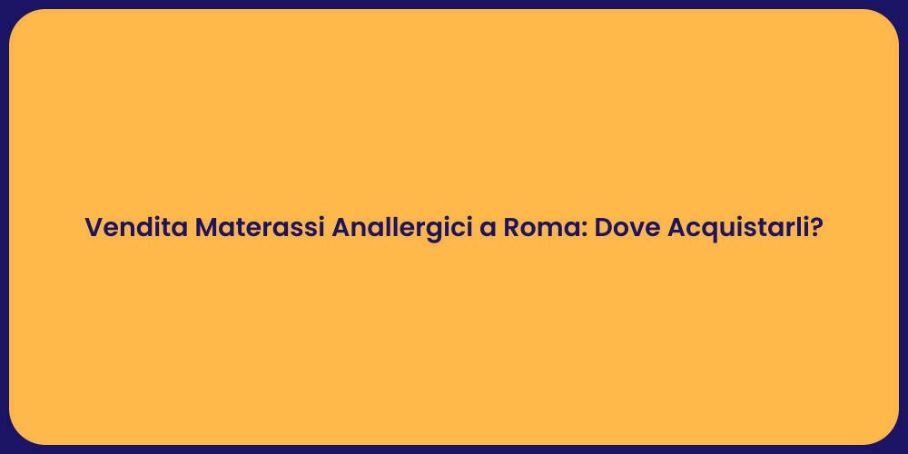 Vendita Materassi Anallergici a Roma: Dove Acquistarli?