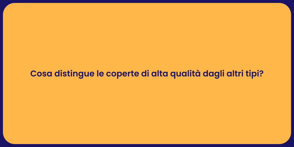 Cosa distingue le coperte di alta qualità dagli altri tipi?