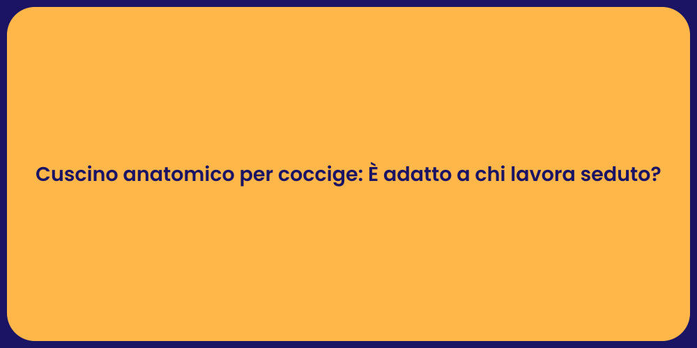 Cuscino anatomico per coccige: È adatto a chi lavora seduto?