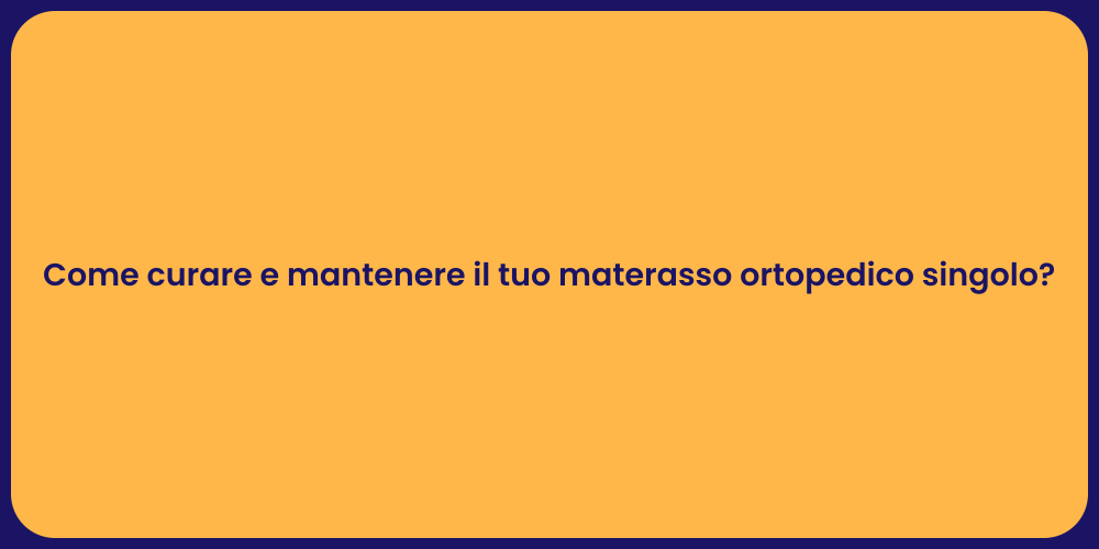Come curare e mantenere il tuo materasso ortopedico singolo?