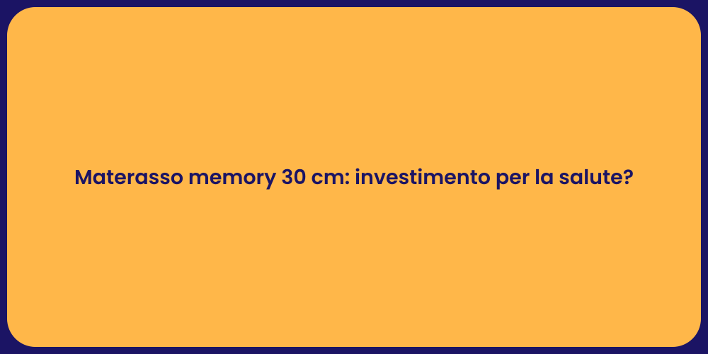 Materasso memory 30 cm: investimento per la salute?