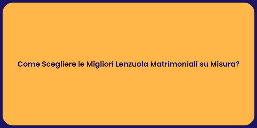 Come Scegliere le Migliori Lenzuola Matrimoniali su Misura?