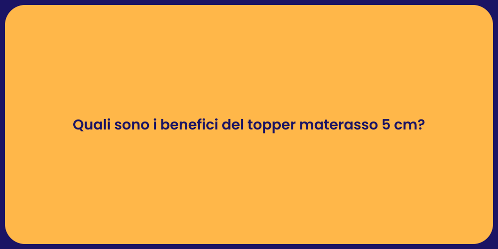 Quali sono i benefici del topper materasso 5 cm?