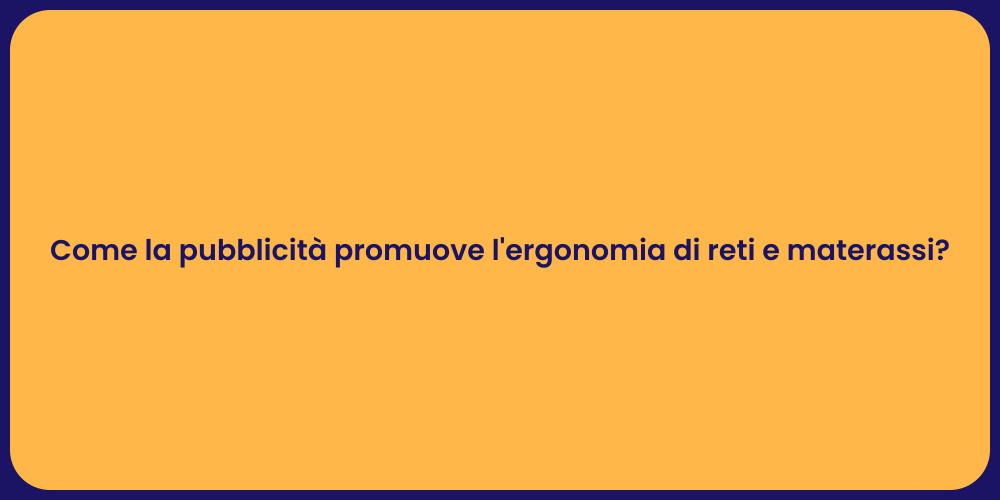 Come la pubblicità promuove l'ergonomia di reti e materassi?