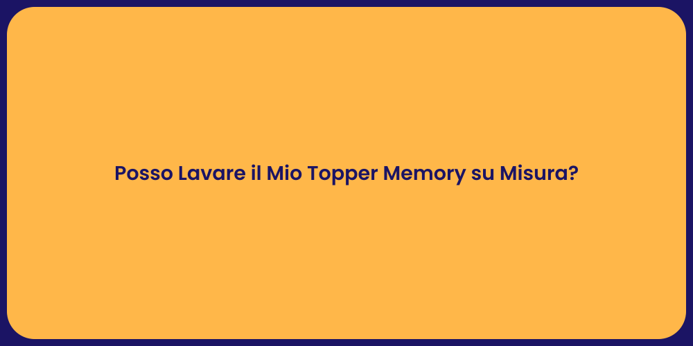Posso Lavare il Mio Topper Memory su Misura?