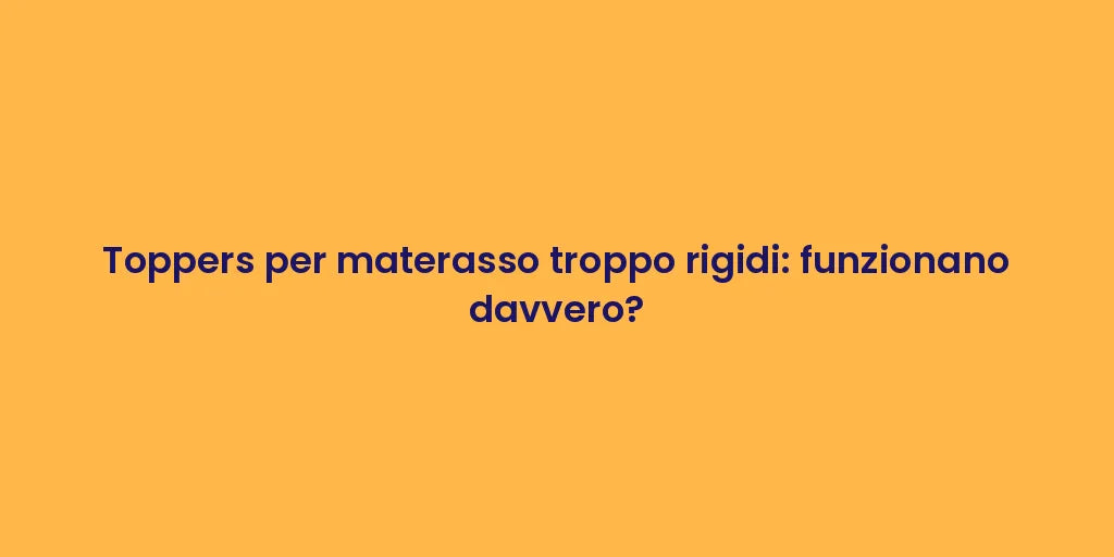 Toppers per materasso troppo rigidi: funzionano davvero?