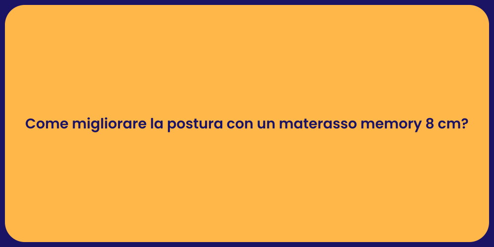 Come migliorare la postura con un materasso memory 8 cm?