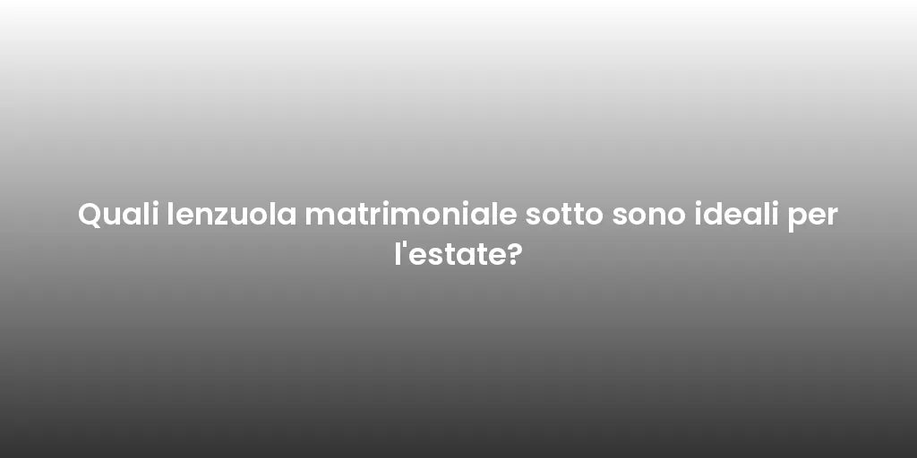 Quali lenzuola matrimoniale sotto sono ideali per l'estate?