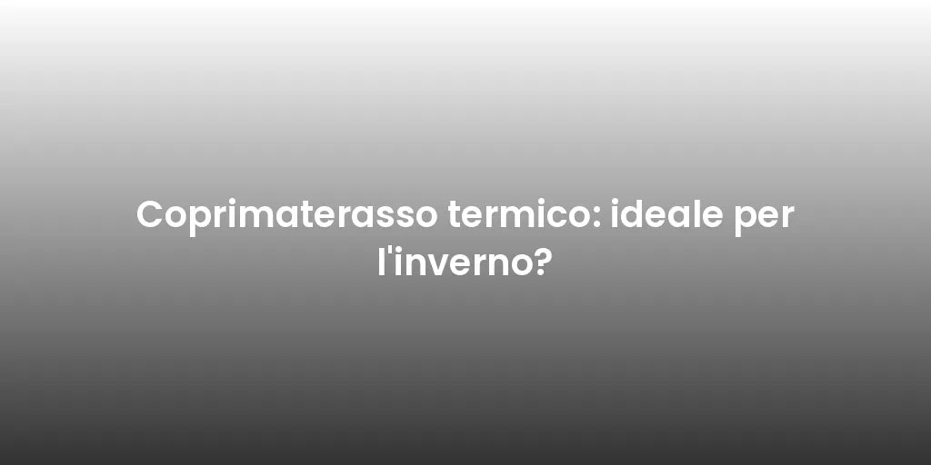 Coprimaterasso termico: ideale per l'inverno?