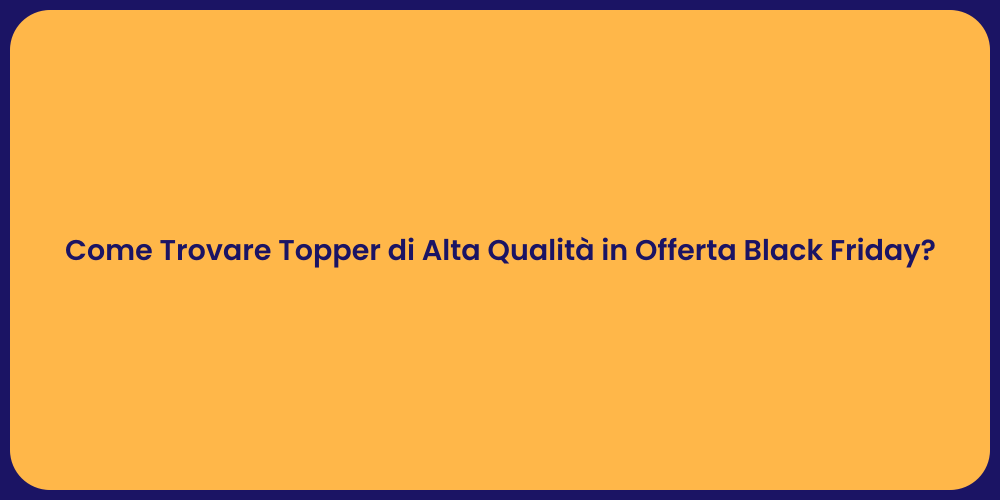 Come Trovare Topper di Alta Qualità in Offerta Black Friday?