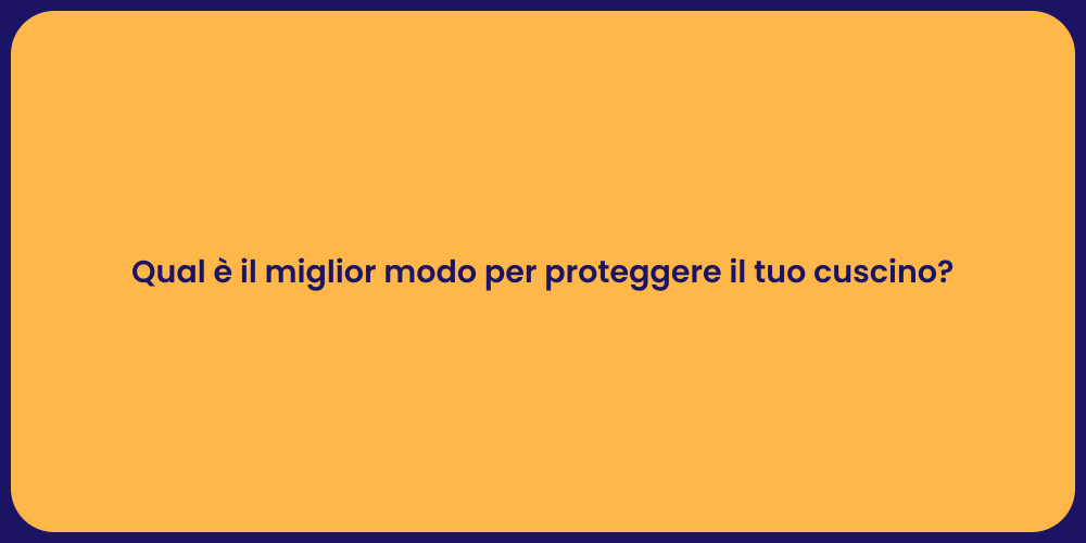 Qual è il miglior modo per proteggere il tuo cuscino?