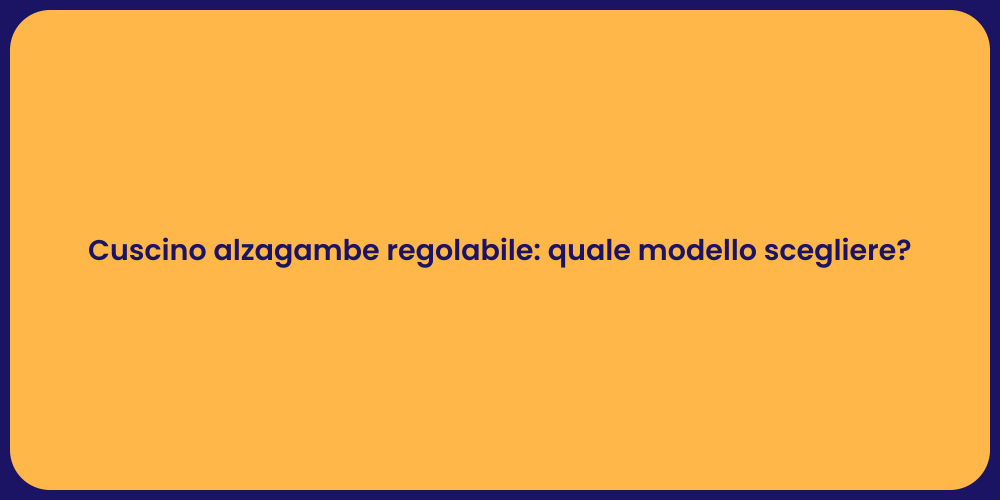Cuscino alzagambe regolabile: quale modello scegliere?