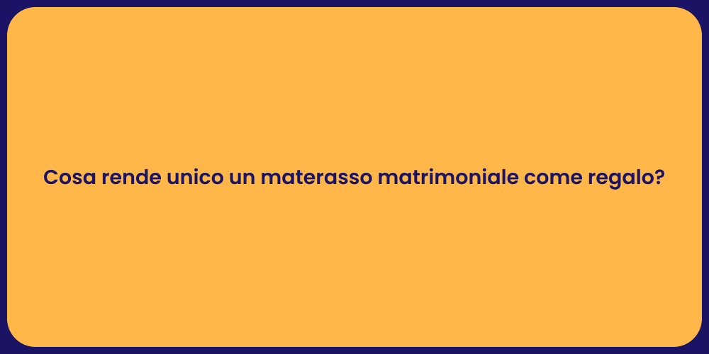 Cosa rende unico un materasso matrimoniale come regalo?