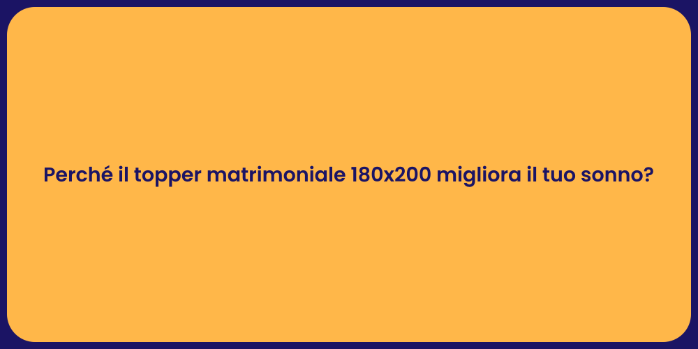 Perché il topper matrimoniale 180x200 migliora il tuo sonno?