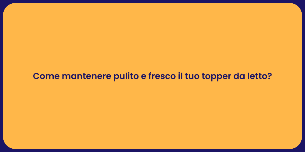 Come mantenere pulito e fresco il tuo topper da letto?