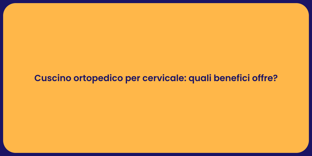 Cuscino ortopedico per cervicale: quali benefici offre?