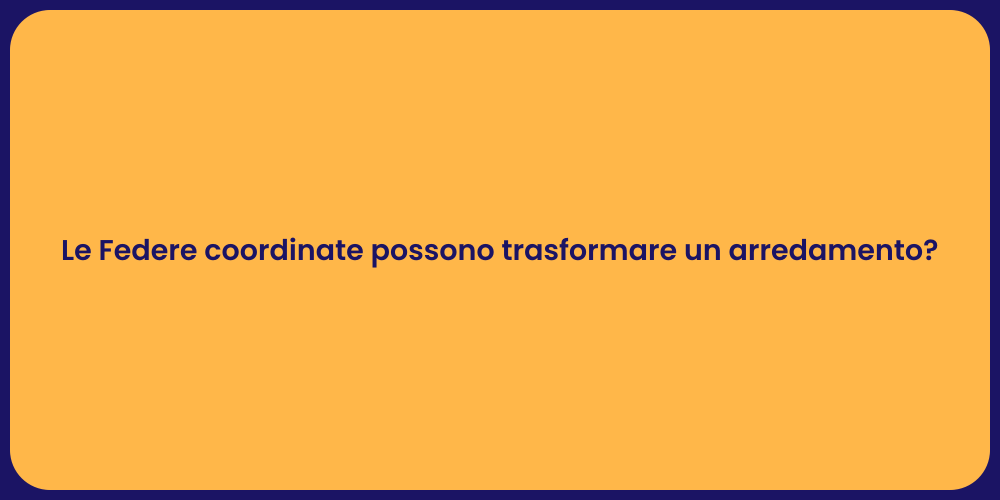 Le Federe coordinate possono trasformare un arredamento?
