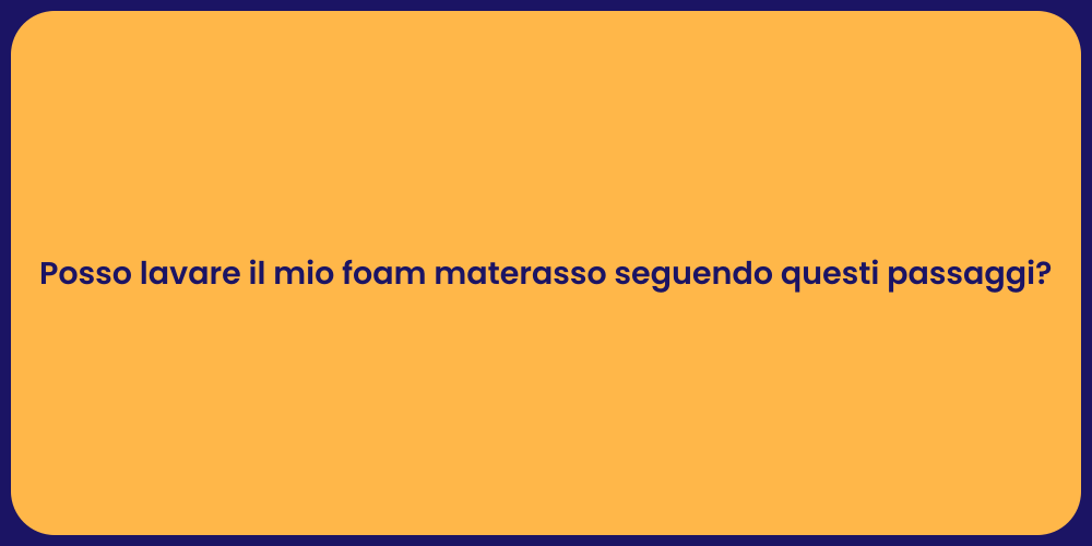 Posso lavare il mio foam materasso seguendo questi passaggi?