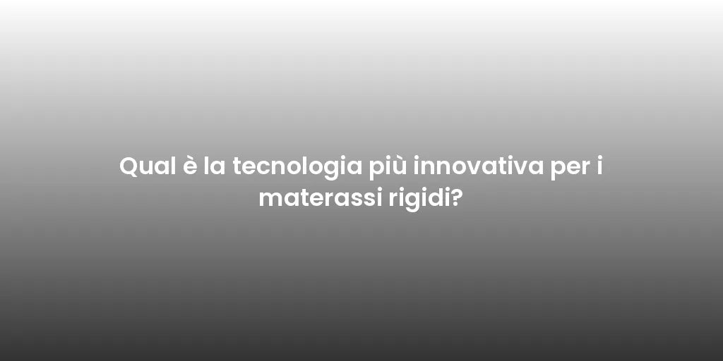 Qual è la tecnologia più innovativa per i materassi rigidi?