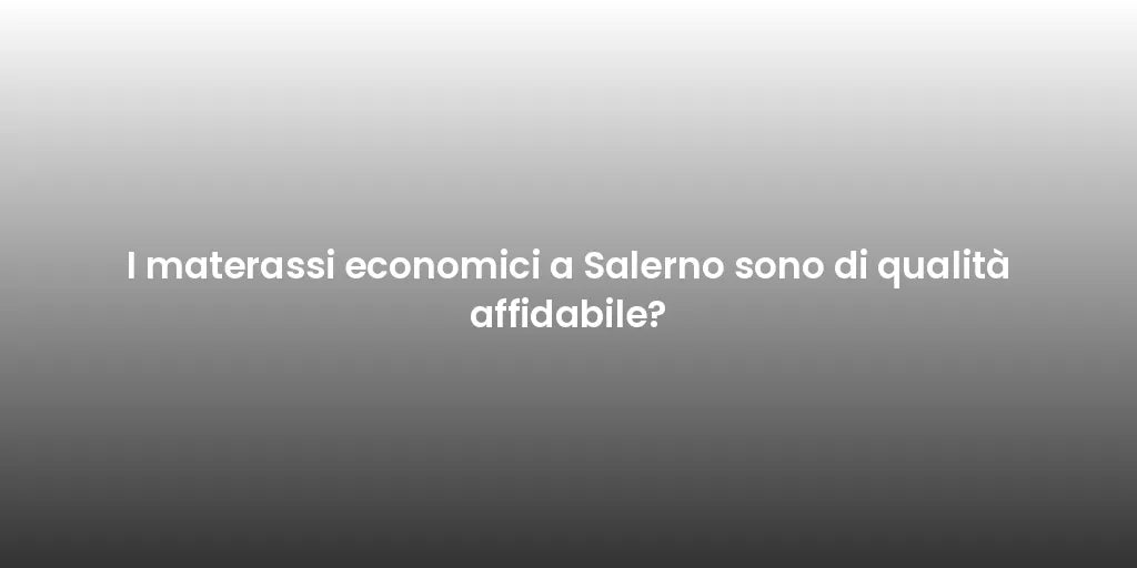 I materassi economici a Salerno sono di qualità affidabile?