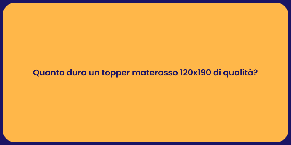 Quanto dura un topper materasso 120x190 di qualità?