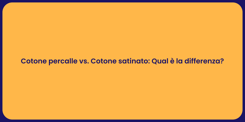 Cotone Percalle vs Satinato: Guida ai Tessuti