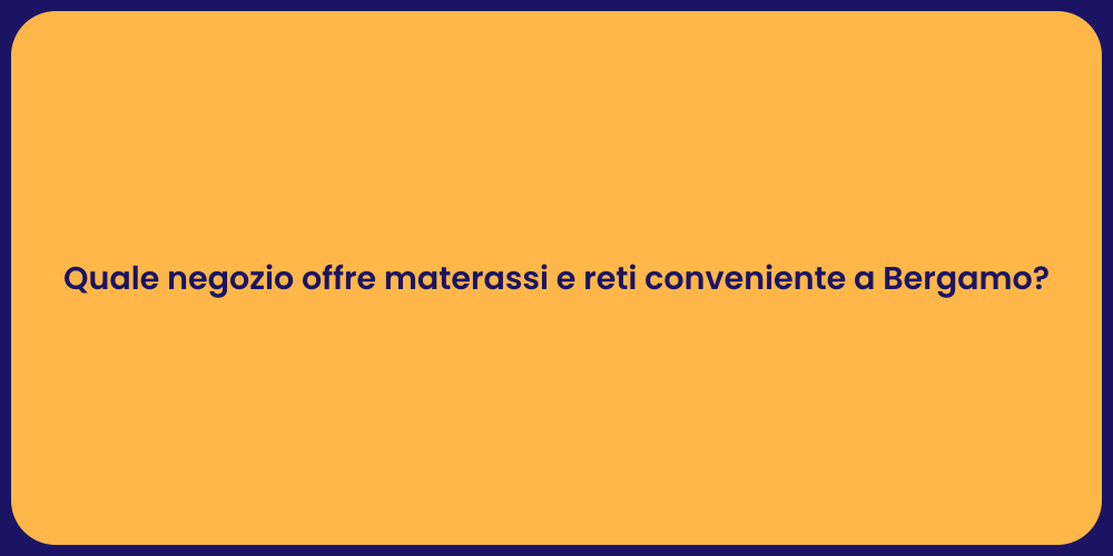 Quale negozio offre materassi e reti conveniente a Bergamo?