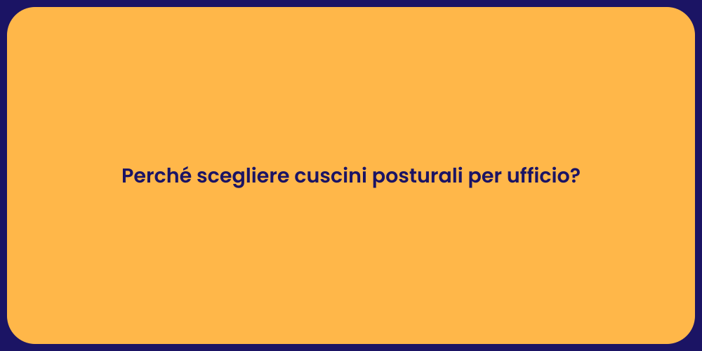Perché scegliere cuscini posturali per ufficio?