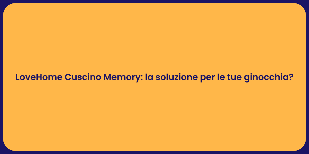 LoveHome Cuscino Memory: la soluzione per le tue ginocchia?