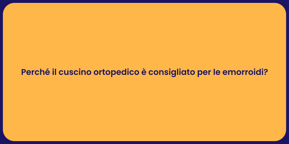 Perché il cuscino ortopedico è consigliato per le emorroidi?