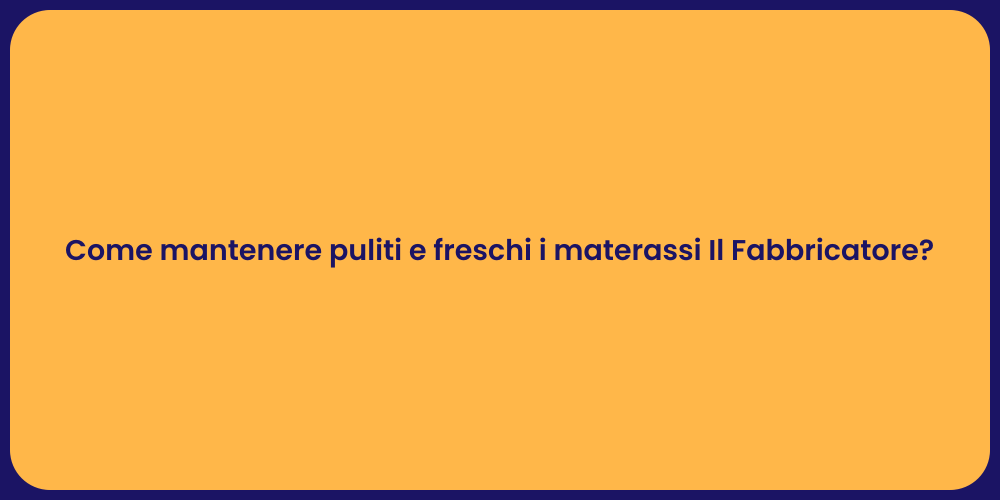 Come mantenere puliti e freschi i materassi Il Fabbricatore?