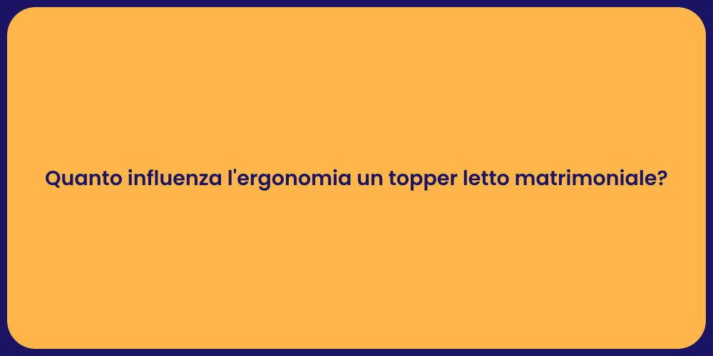 Quanto influenza l'ergonomia un topper letto matrimoniale?
