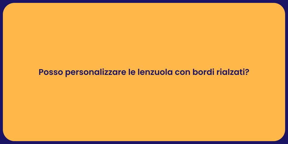 Posso personalizzare le lenzuola con bordi rialzati?