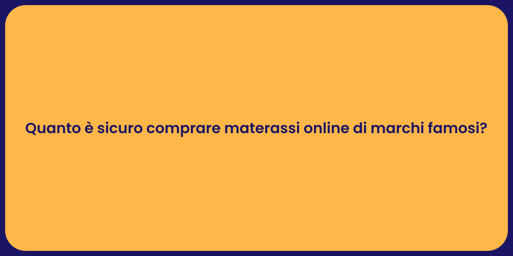 Quanto è sicuro comprare materassi online di marchi famosi?