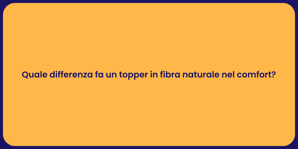 Quale differenza fa un topper in fibra naturale nel comfort?