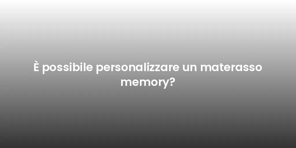 È possibile personalizzare un materasso memory?