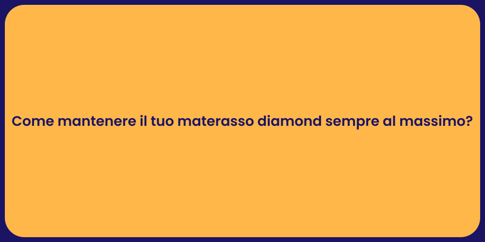 Come mantenere il tuo materasso diamond sempre al massimo?