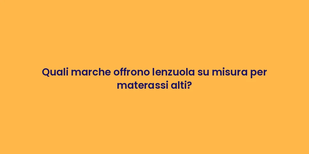 Quali marche offrono lenzuola su misura per materassi alti?