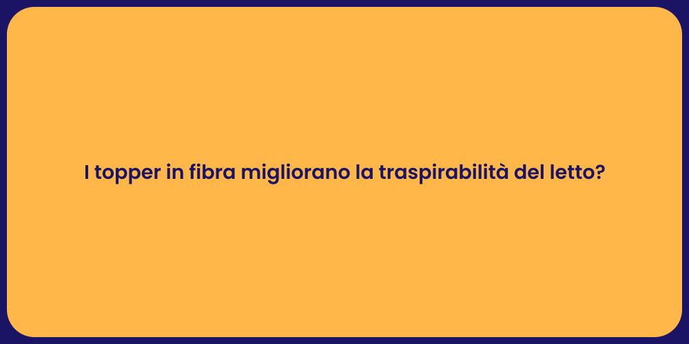 I topper in fibra migliorano la traspirabilità del letto?