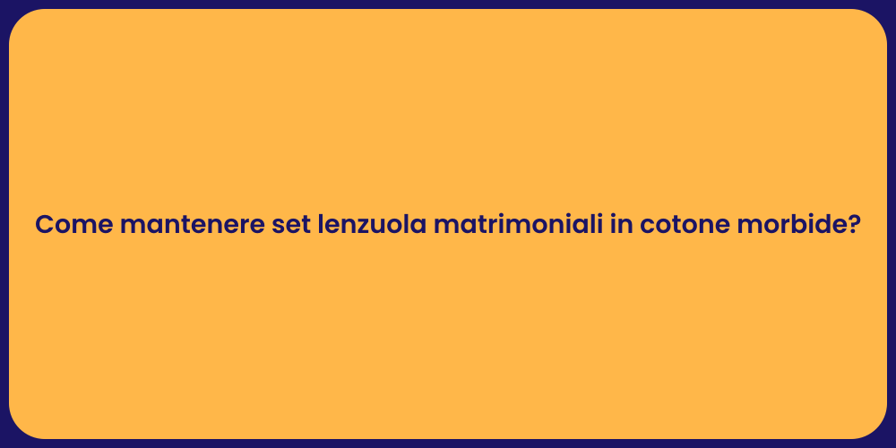 Come mantenere set lenzuola matrimoniali in cotone morbide?
