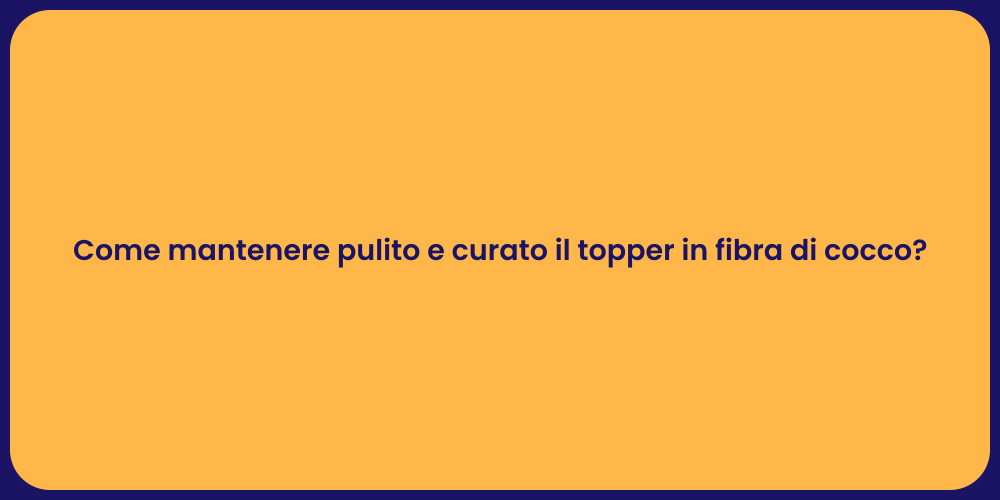 Come mantenere pulito e curato il topper in fibra di cocco?