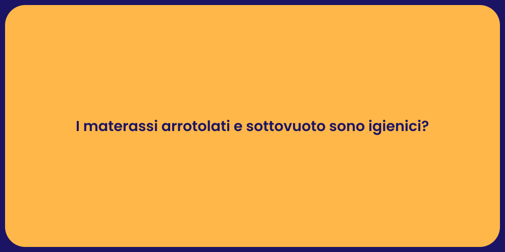 I materassi arrotolati e sottovuoto sono igienici?