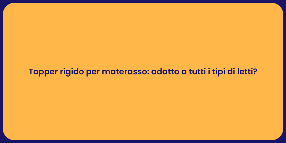 Topper rigido per materasso: adatto a tutti i tipi di letti?