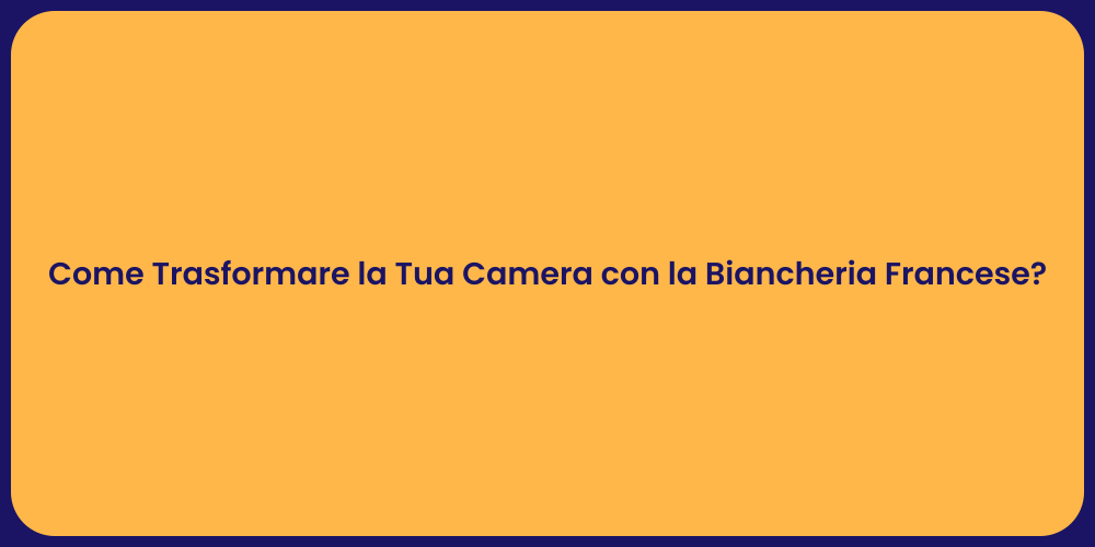 Come Trasformare la Tua Camera con la Biancheria Francese?