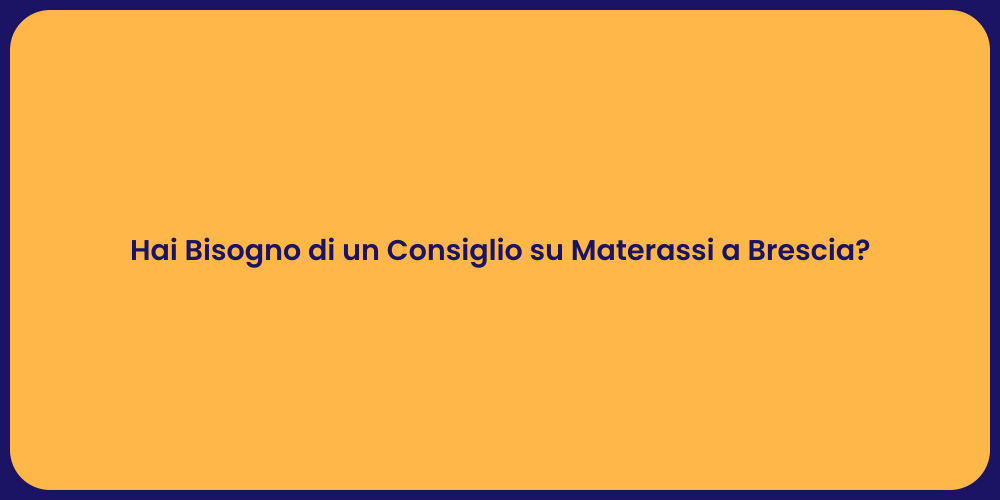 Hai Bisogno di un Consiglio su Materassi a Brescia?
