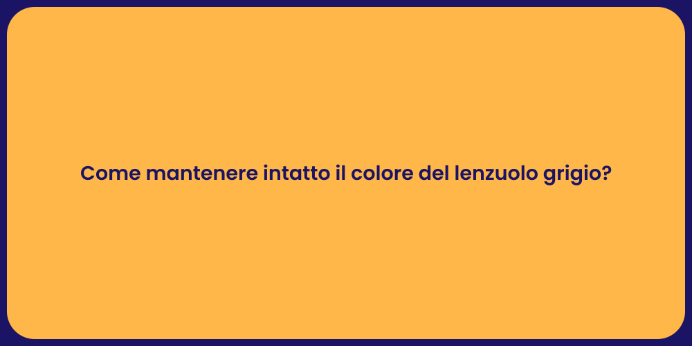 Come mantenere intatto il colore del lenzuolo grigio?