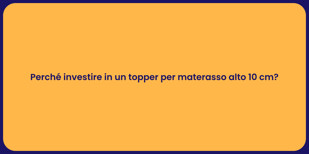 Perché investire in un topper per materasso alto 10 cm?