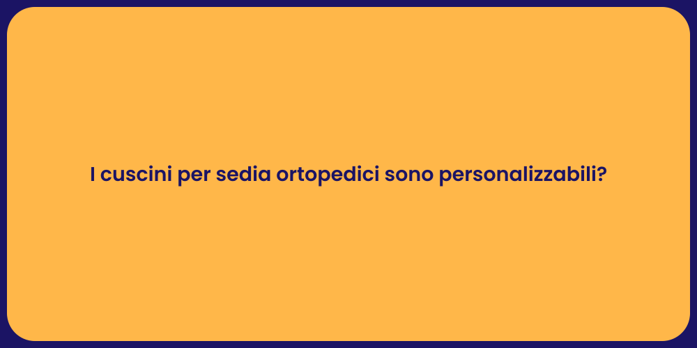 I cuscini per sedia ortopedici sono personalizzabili?