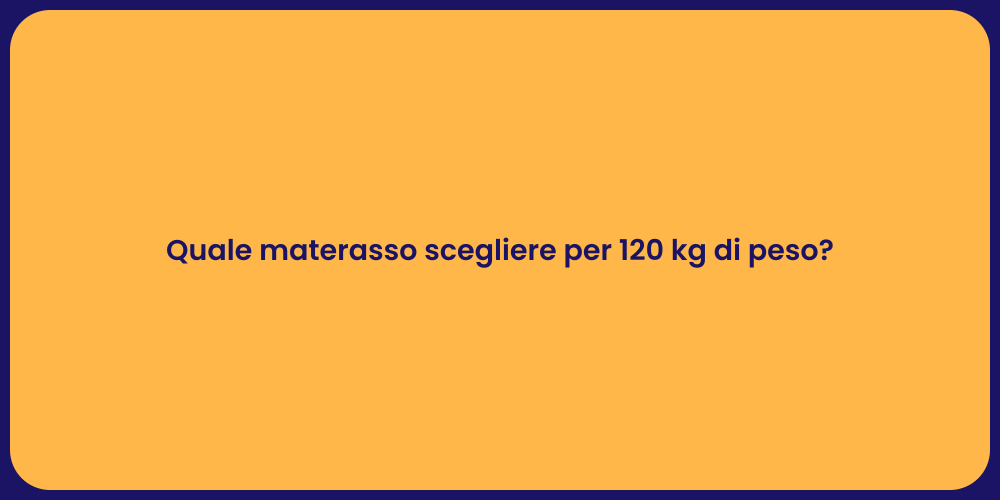 Quale materasso scegliere per 120 kg di peso?